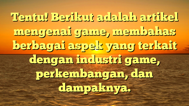 Tentu! Berikut adalah artikel mengenai game, membahas berbagai aspek yang terkait dengan industri game, perkembangan, dan dampaknya.