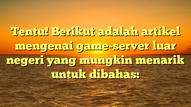 Tentu! Berikut adalah artikel mengenai game-server luar negeri yang mungkin menarik untuk dibahas: