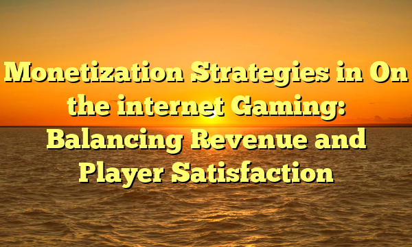 Monetization Strategies in On the internet Gaming: Balancing Revenue and Player Satisfaction