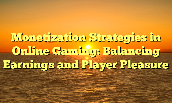 Monetization Strategies in Online Gaming: Balancing Earnings and Player Pleasure