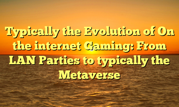 Typically the Evolution of On the internet Gaming: From LAN Parties to typically the Metaverse