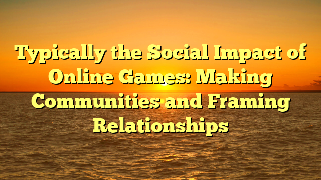 Typically the Social Impact of Online Games: Making Communities and Framing Relationships