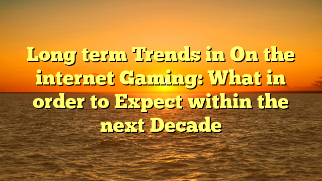 Long term Trends in On the internet Gaming: What in order to Expect within the next Decade