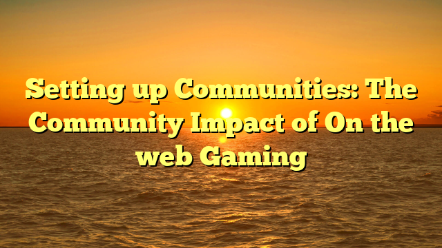 Setting up Communities: The Community Impact of On the web Gaming