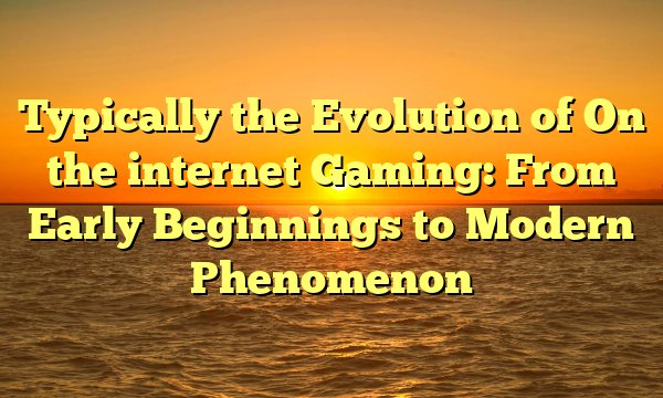 Typically the Evolution of On the internet Gaming: From Early Beginnings to Modern Phenomenon