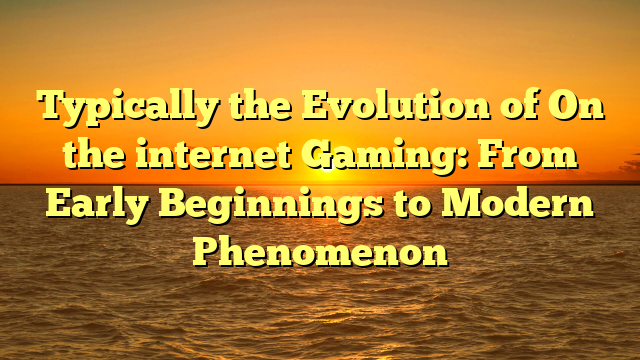 Typically the Evolution of On the internet Gaming: From Early Beginnings to Modern Phenomenon