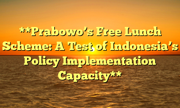 **Prabowo’s Free Lunch Scheme: A Test of Indonesia’s Policy Implementation Capacity**