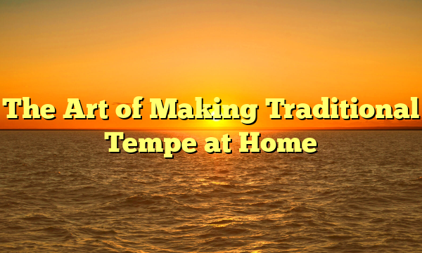 The Art of Making Traditional Tempe at Home