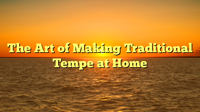 The Art of Making Traditional Tempe at Home