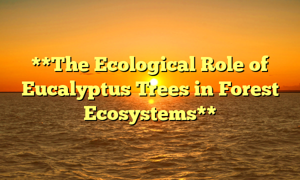 **The Ecological Role of Eucalyptus Trees in Forest Ecosystems**