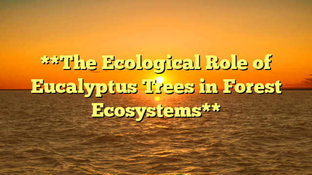 **The Ecological Role of Eucalyptus Trees in Forest Ecosystems**