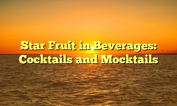 Star Fruit in Beverages: Cocktails and Mocktails