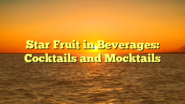 Star Fruit in Beverages: Cocktails and Mocktails